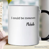 I Could Be Meaner Personalized Mug, Sarcastic Quote Minimalist Gift with Custom Name