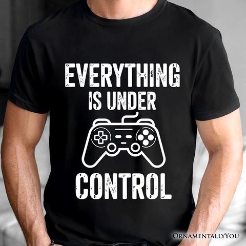 Everything Is Under Control Gamer T-Shirt, Funny Video Game Controller Tee