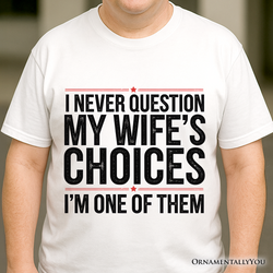 Funny Husband Humor T-Shirt, I Never Question My Wife’s Choices Tee
