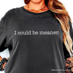 I Could Be Meaner T-Shirt, Sarcastic Quote Minimalist Tee