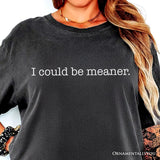 I Could Be Meaner T-Shirt, Sarcastic Quote Minimalist Tee