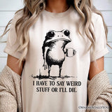 I Have To Say Weird Stuff Or I’ll Die T-Shirt, Quirky Frog Tee for Unique People