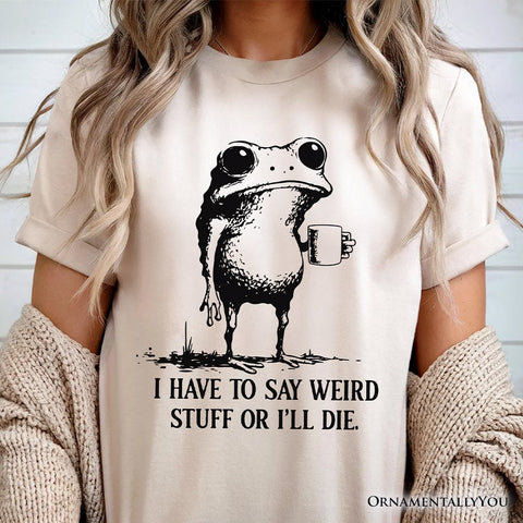I Have To Say Weird Stuff Or I’ll Die T-Shirt, Quirky Frog Tee for Unique People