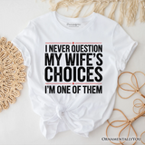 Funny Husband Humor T-Shirt, I Never Question My Wife’s Choices Tee