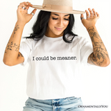 I Could Be Meaner T-Shirt, Sarcastic Quote Minimalist Tee