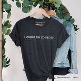 I Could Be Meaner T-Shirt, Sarcastic Quote Minimalist Tee