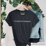 I Could Be Meaner T-Shirt, Sarcastic Quote Minimalist Tee